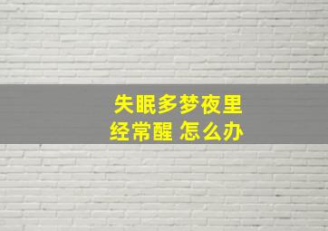 失眠多梦夜里经常醒 怎么办